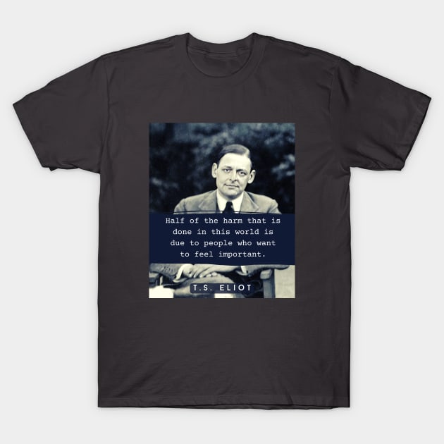 T. S. Eliot portrait & quote: Half the harm that is done in this world is due to people who want to feel important. T-Shirt by artbleed